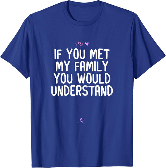 Funny If You Met My Family You Would Understand Gift Joke T-Shirt - T-Shirt | Royal