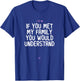Funny If You Met My Family You Would Understand Gift Joke T-Shirt - T-Shirt | Royal