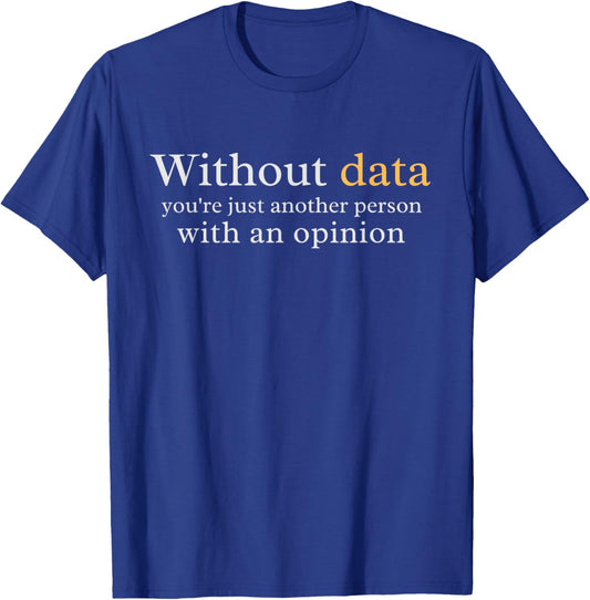 Without Data You're Just Another Person With An Opinion T-Shirt - T-Shirt | Royal
