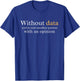 Without Data You're Just Another Person With An Opinion T-Shirt - T-Shirt | Royal