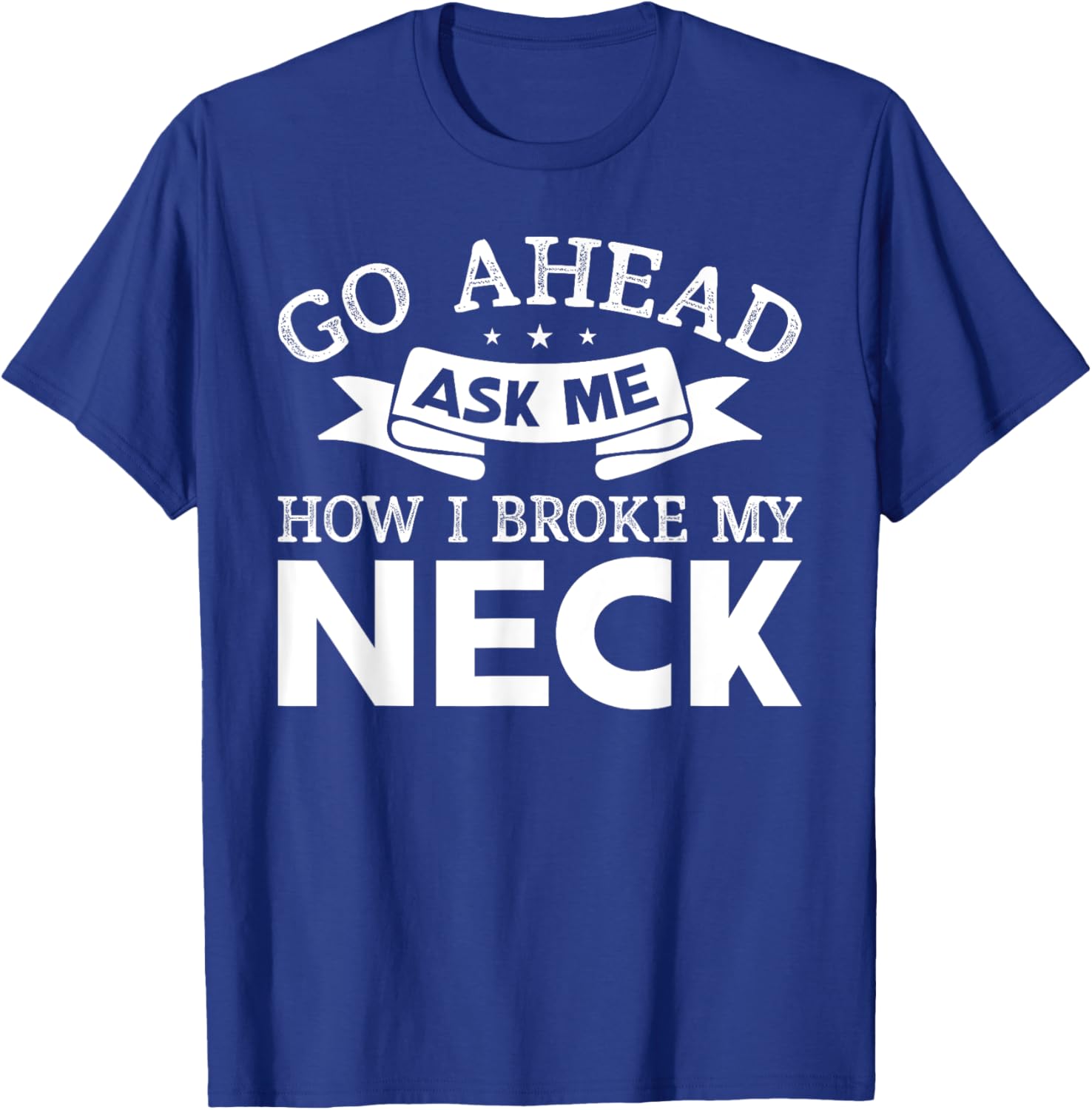 Go Ahead Ask Me How I Broke My Neck Funny Post Neck Surgery T-Shirt - T-Shirt | Royal