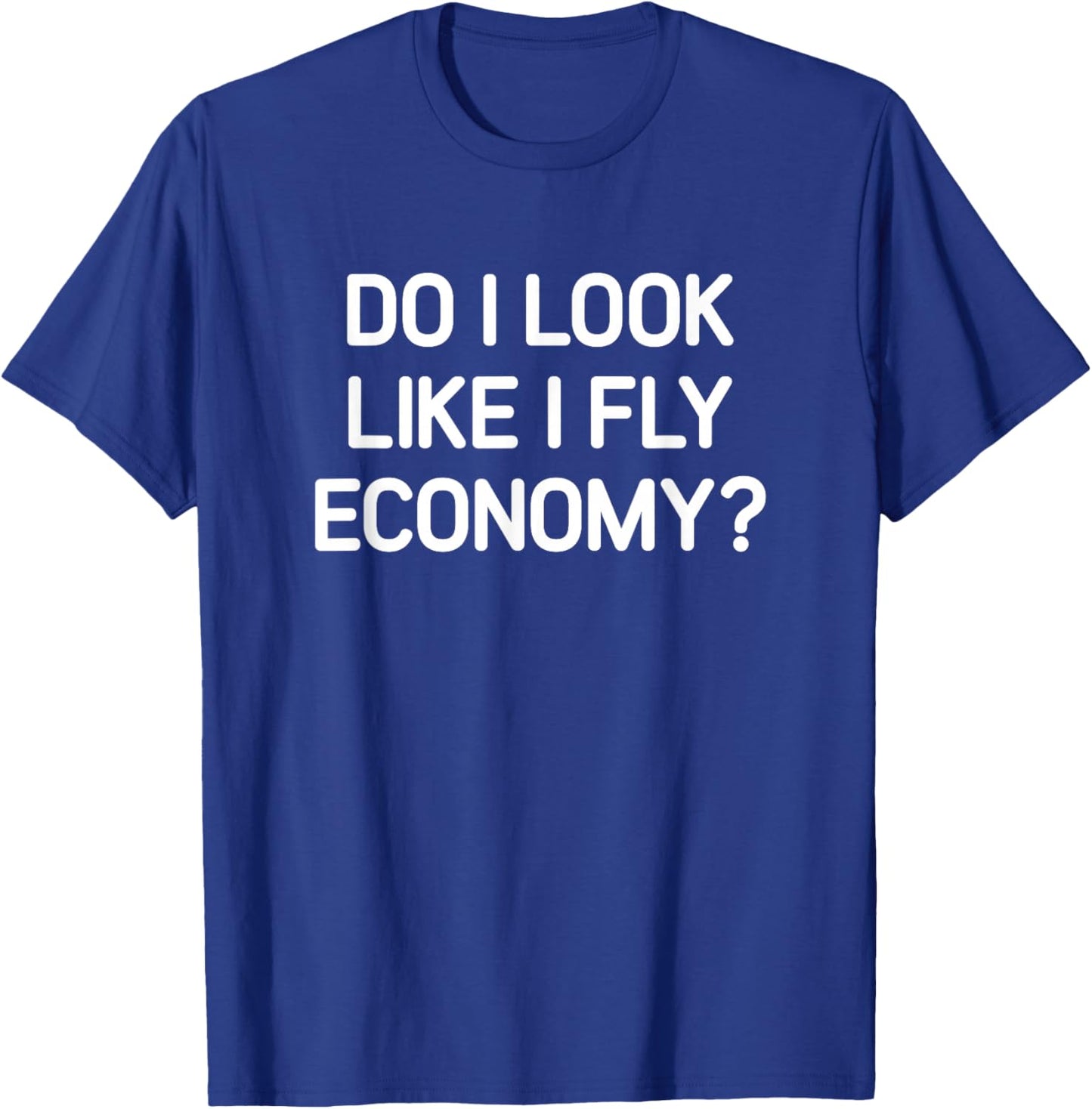 Do I Look Like I Fly Economy, Funny, Jokes, Sarcastic T-Shirt - T-Shirt | Royal