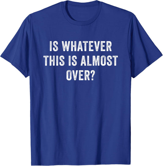 Is Whatever This Is Almost Over T-Shirt - T-Shirt | Royal
