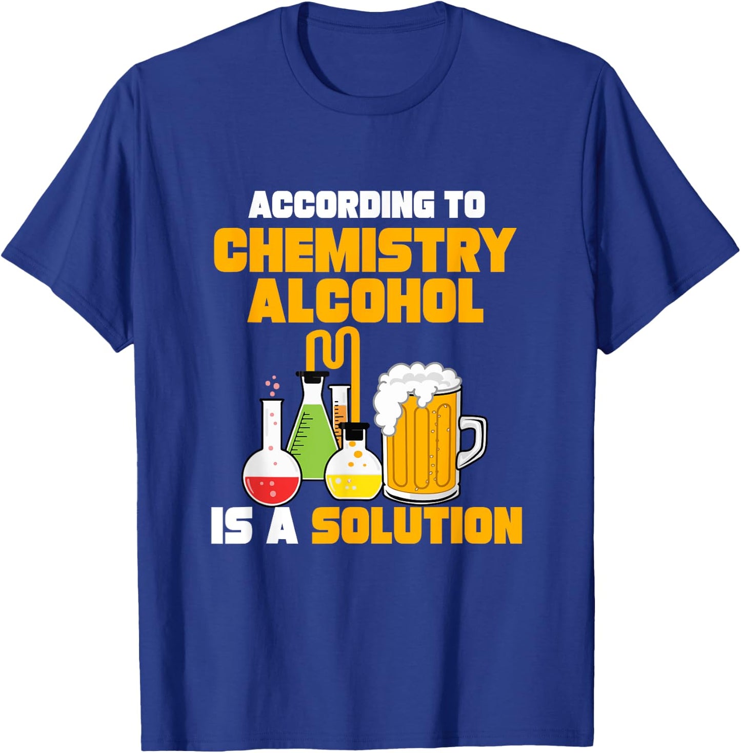 According To Chemistry Alcohol Is A Solution for Chemists T-Shirt - T-Shirt | Royal