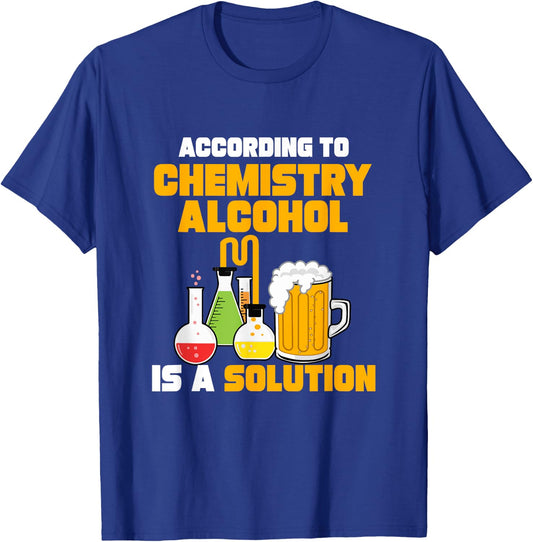 According To Chemistry Alcohol Is A Solution for Chemists T-Shirt - T-Shirt | Royal