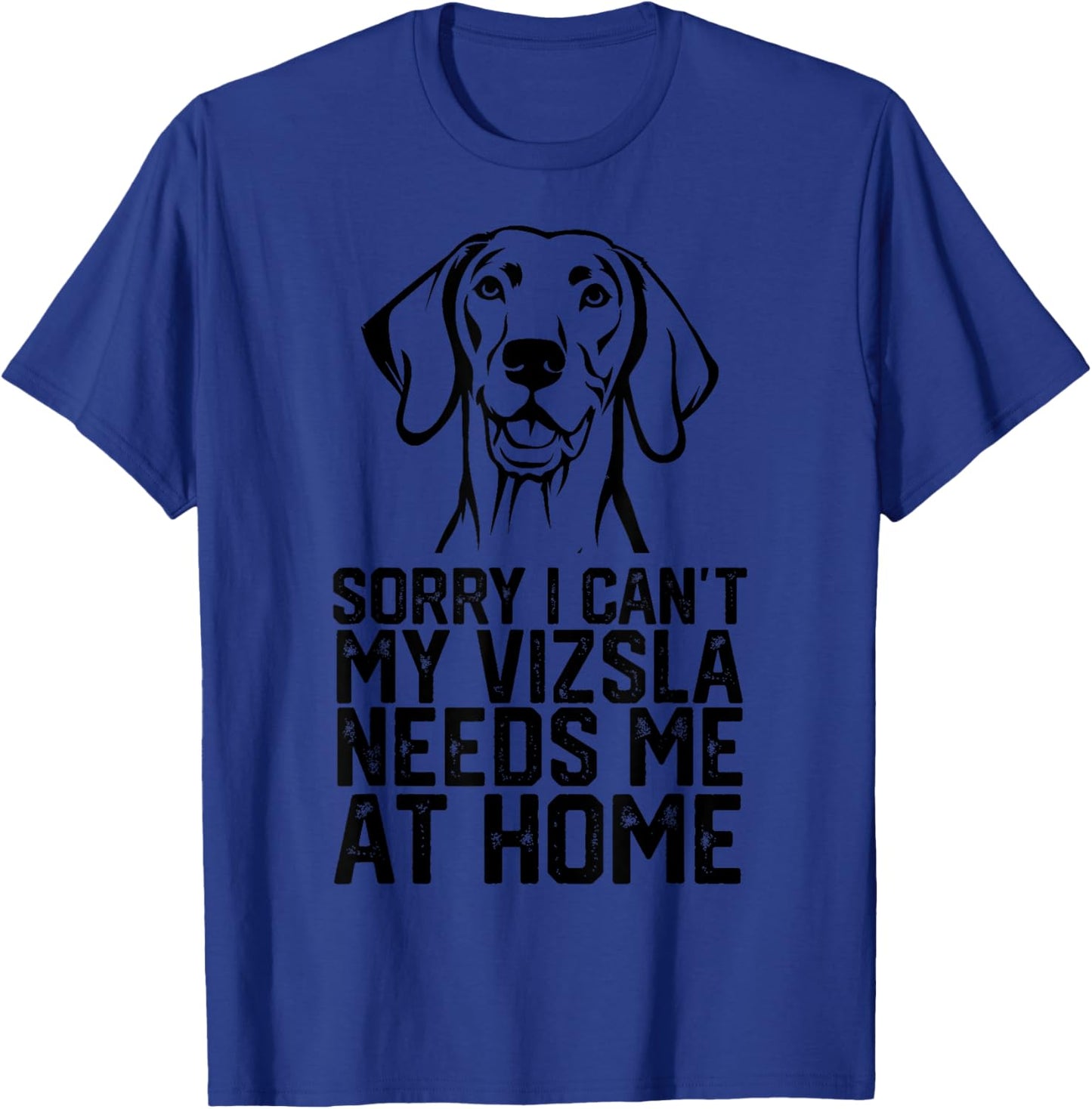 Sorry I Can't My Vizsla Needs Me at Home, Vizsla Dad T-Shirt - T-Shirt | Royal