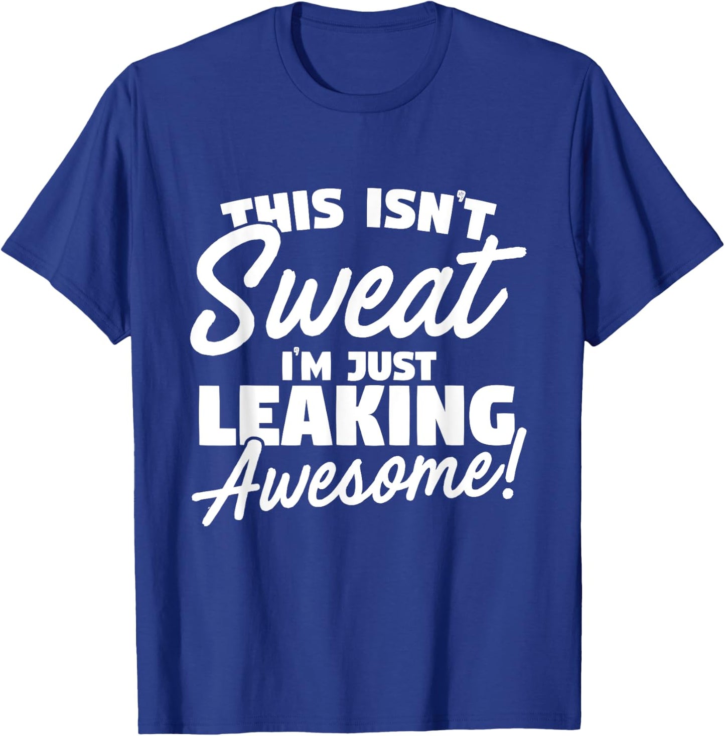This Isn't Sweat I'm Just Leaking Awesome T-Shirt - T-Shirt | Royal