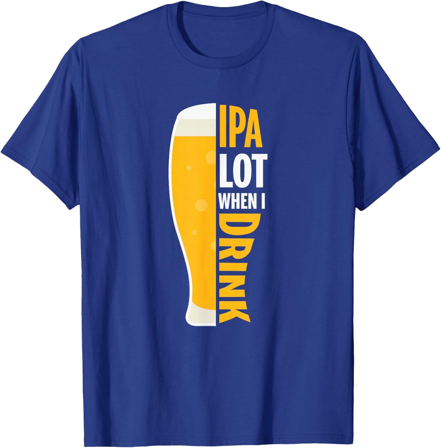 IPA Alot When I Drink Beer Funny Beer Lover T-Shirt - T-Shirt | Royal