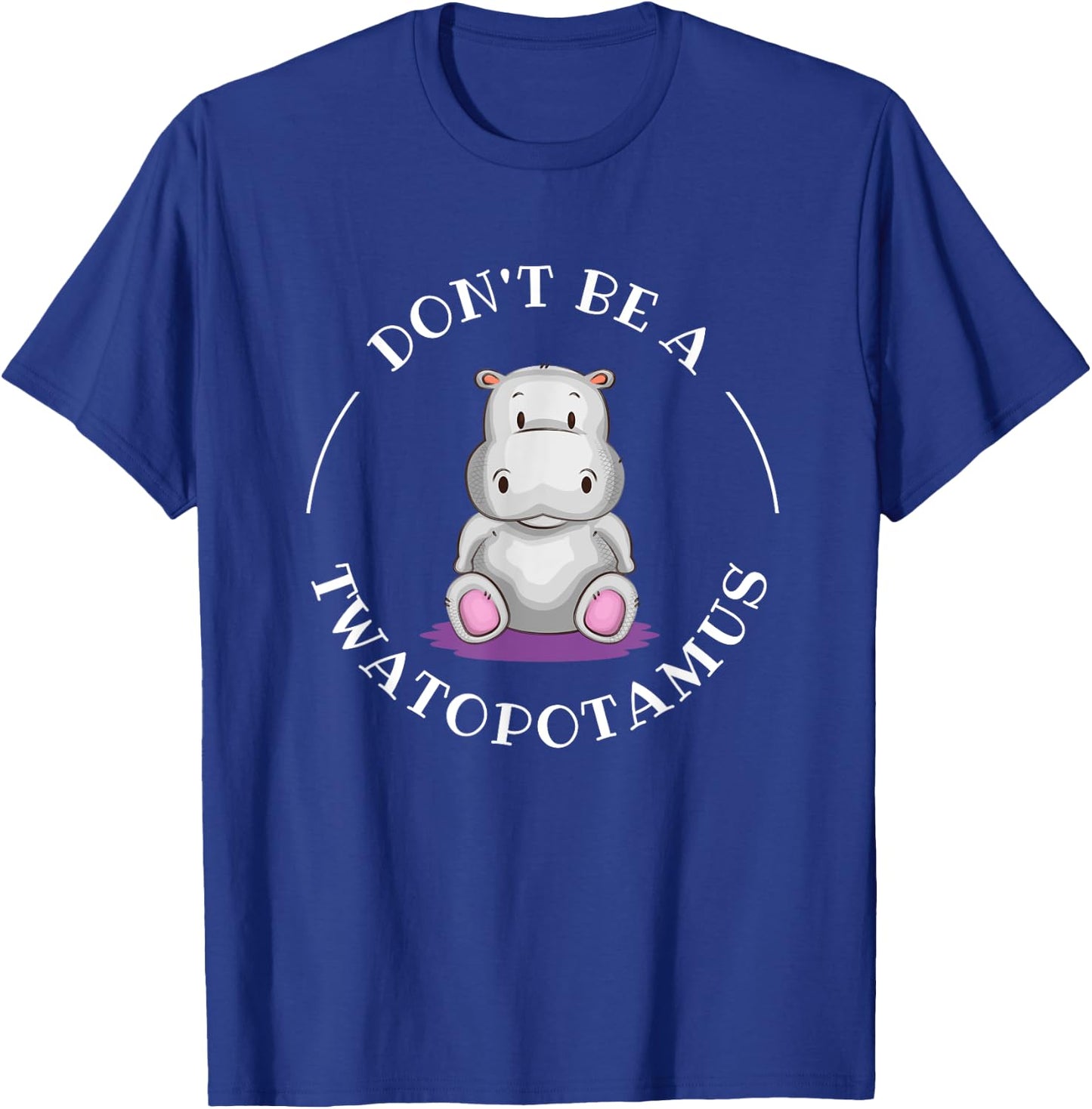 Funny Sarcastic Comical Humor Shirts and Gifts DON'T BE A TWATOPOTAMUS, Sarcastic T-Shirt - T-Shirt | Royal