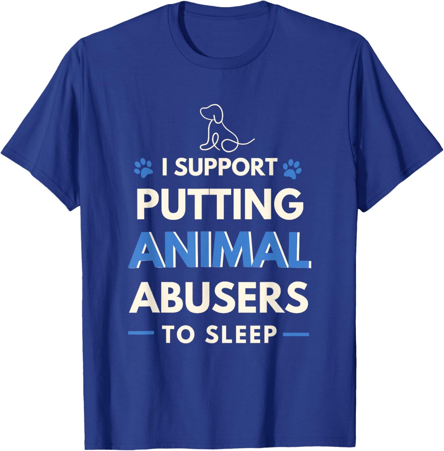 I Support Putting Animal Abusers To Sleep Dog Rights Women Girls Kids T-Shirt - T-Shirt | Royal