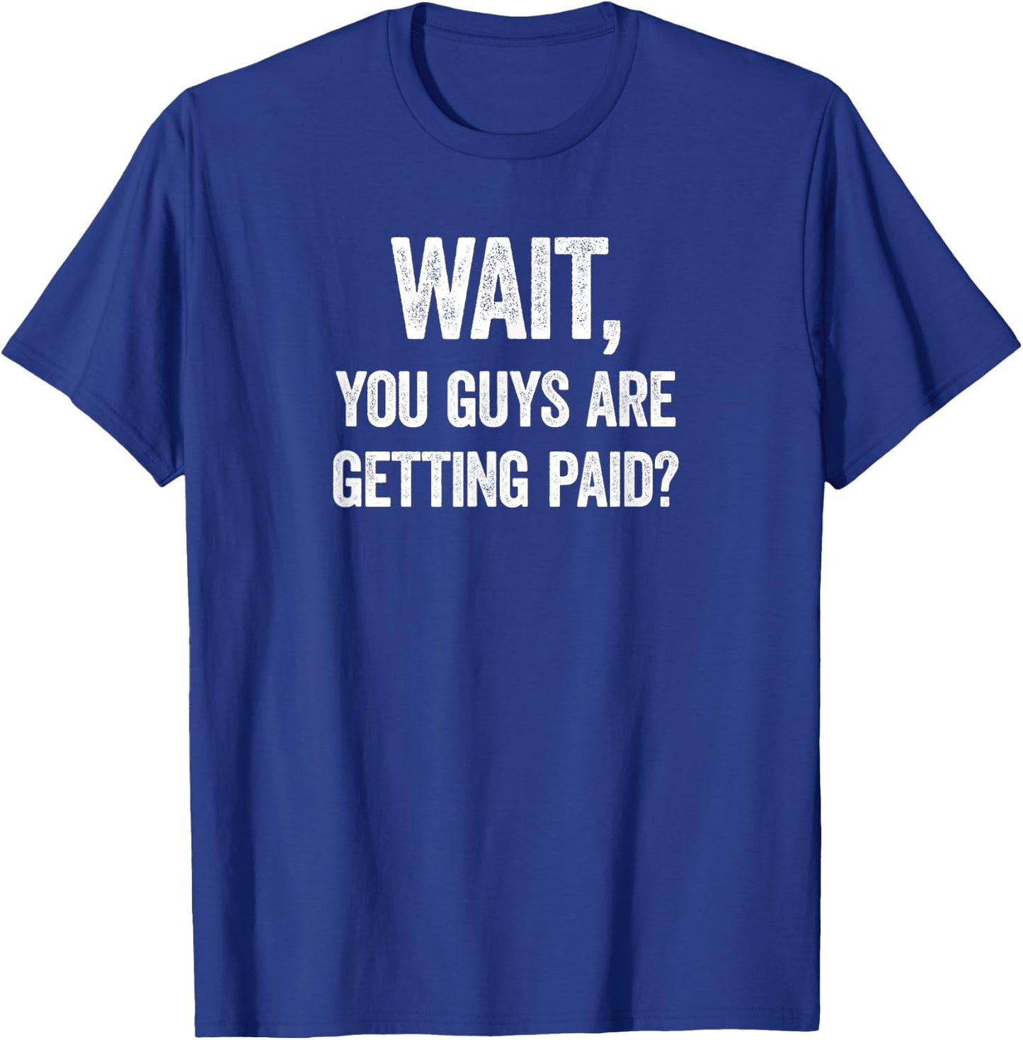 Wait, You Guys Are Getting Paid? Funny Work Meme T-Shirt - T-Shirt | Royal