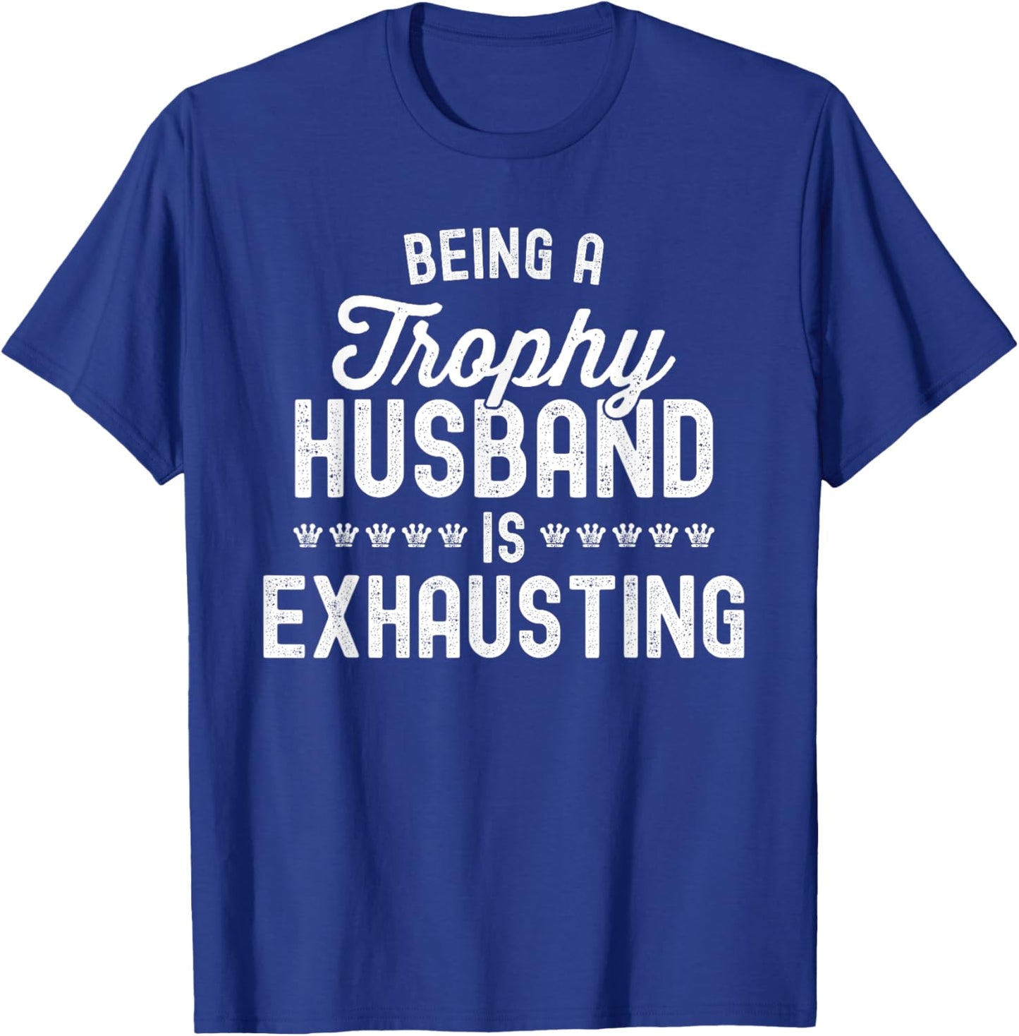 Being A Trophy Is Exhausting Funny Husband T-Shirt - T-Shirt | Royal