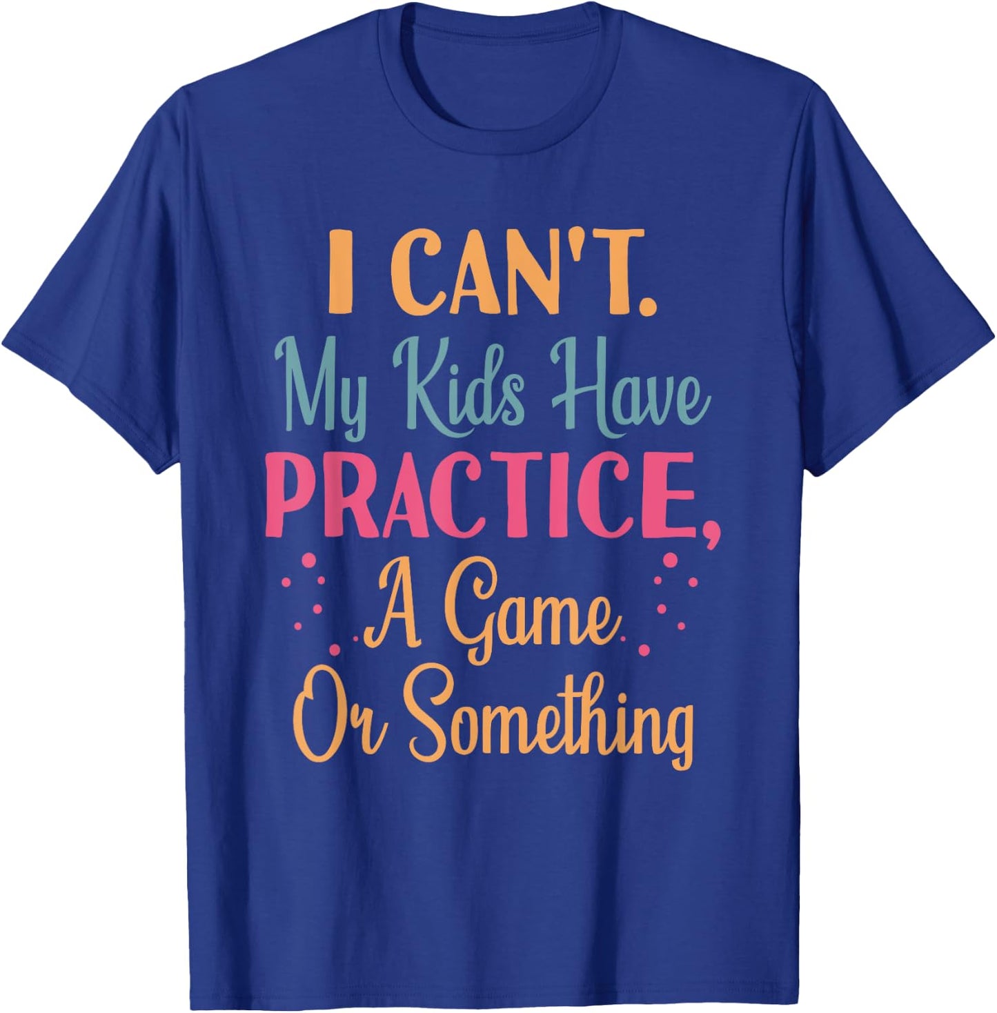 I Cant My Kids Have Practice A Game Or Something For Parents T-Shirt - T-Shirt | Royal