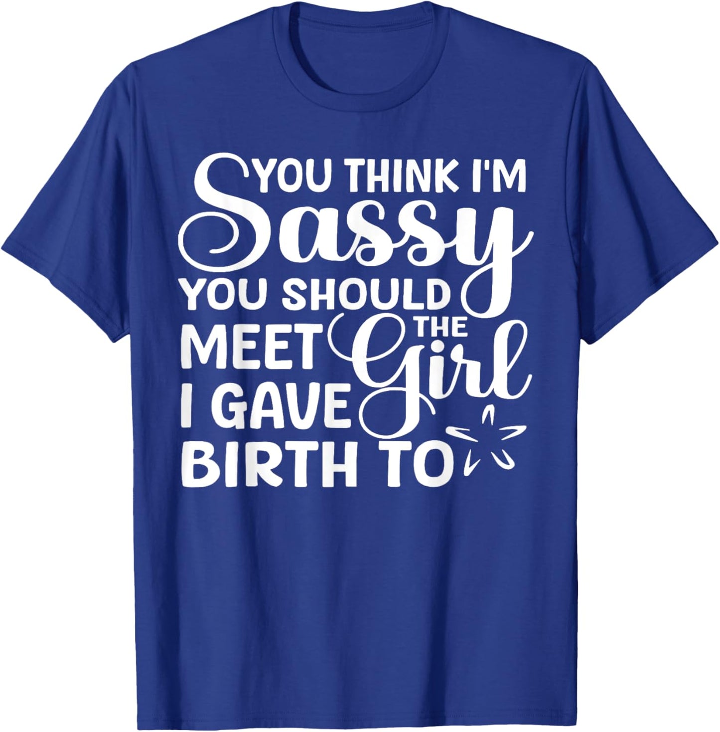 You Think I'm Sassy You Should Meet I Gave Birth To The Girl T-Shirt - T-Shirt | Royal