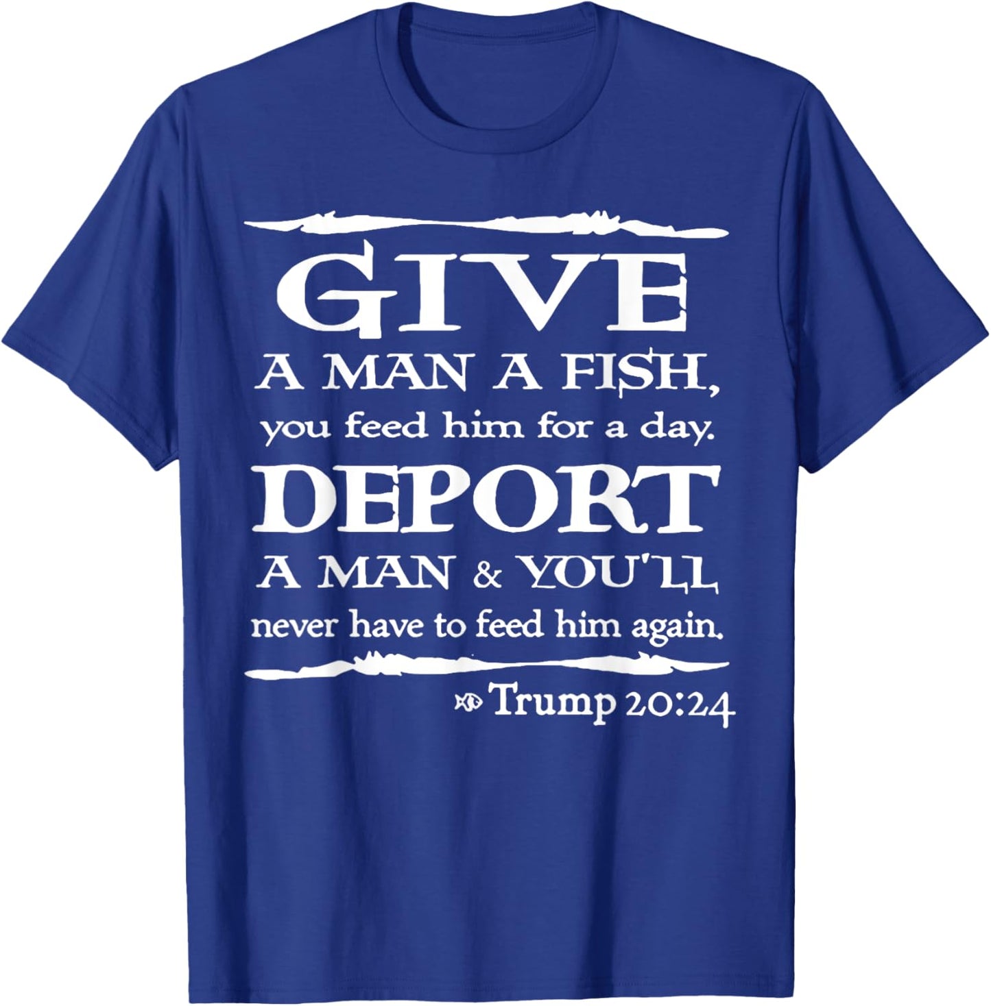 Give A Man A Fish You Feed Him For A Day Deport A Man T-Shirt - T-Shirt | Royal