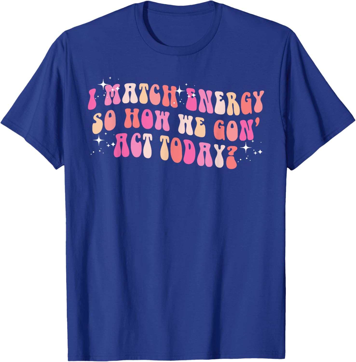 I Match Energy So How We Gon' Act Today Groovy Sarcasm Quote T-Shirt - T-Shirt | Royal