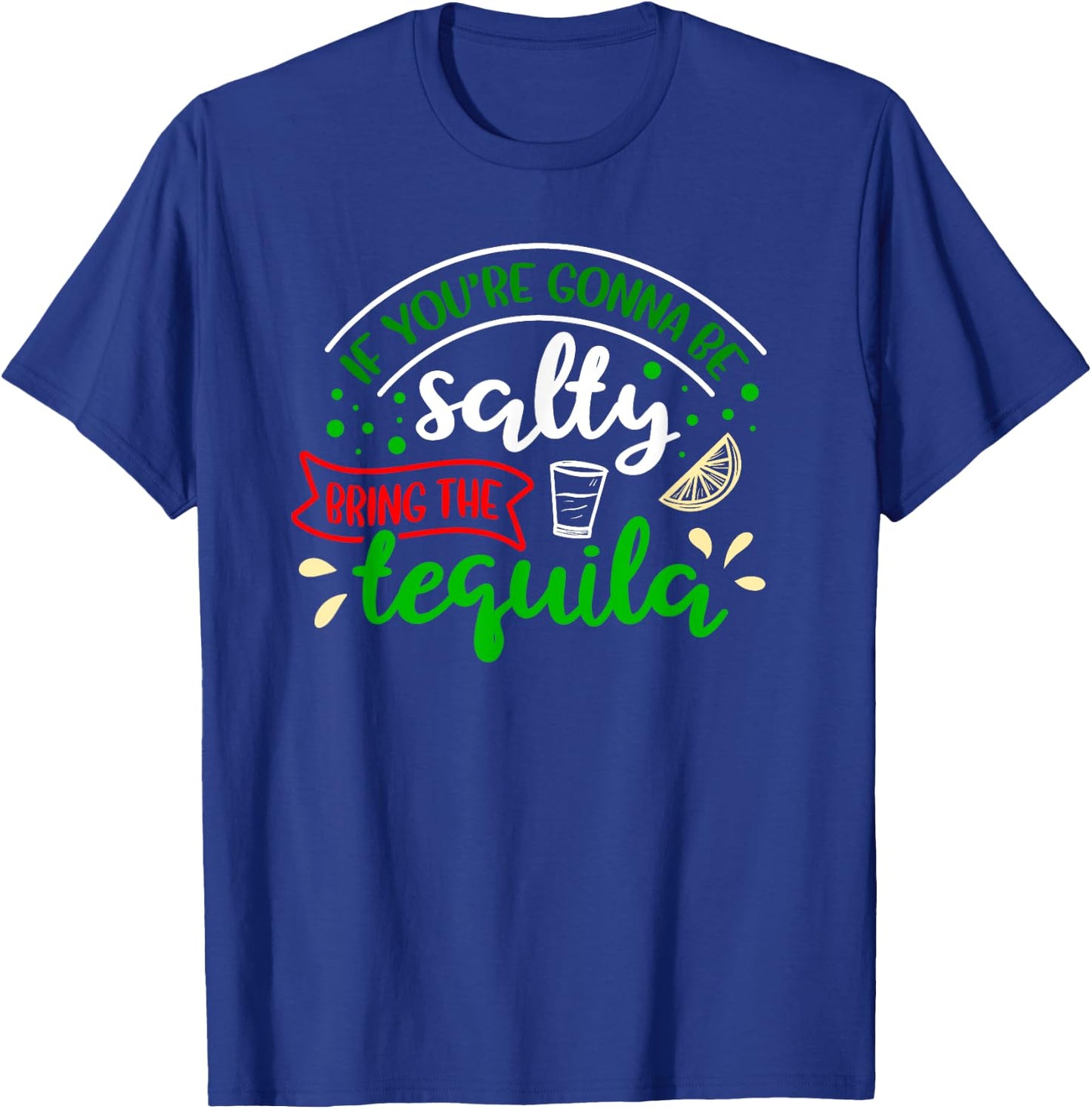 IF YOU'RE GONNA BE SALTY BRING THE TEQUILA Funny Joke Quote T-Shirt - T-Shirt | Royal