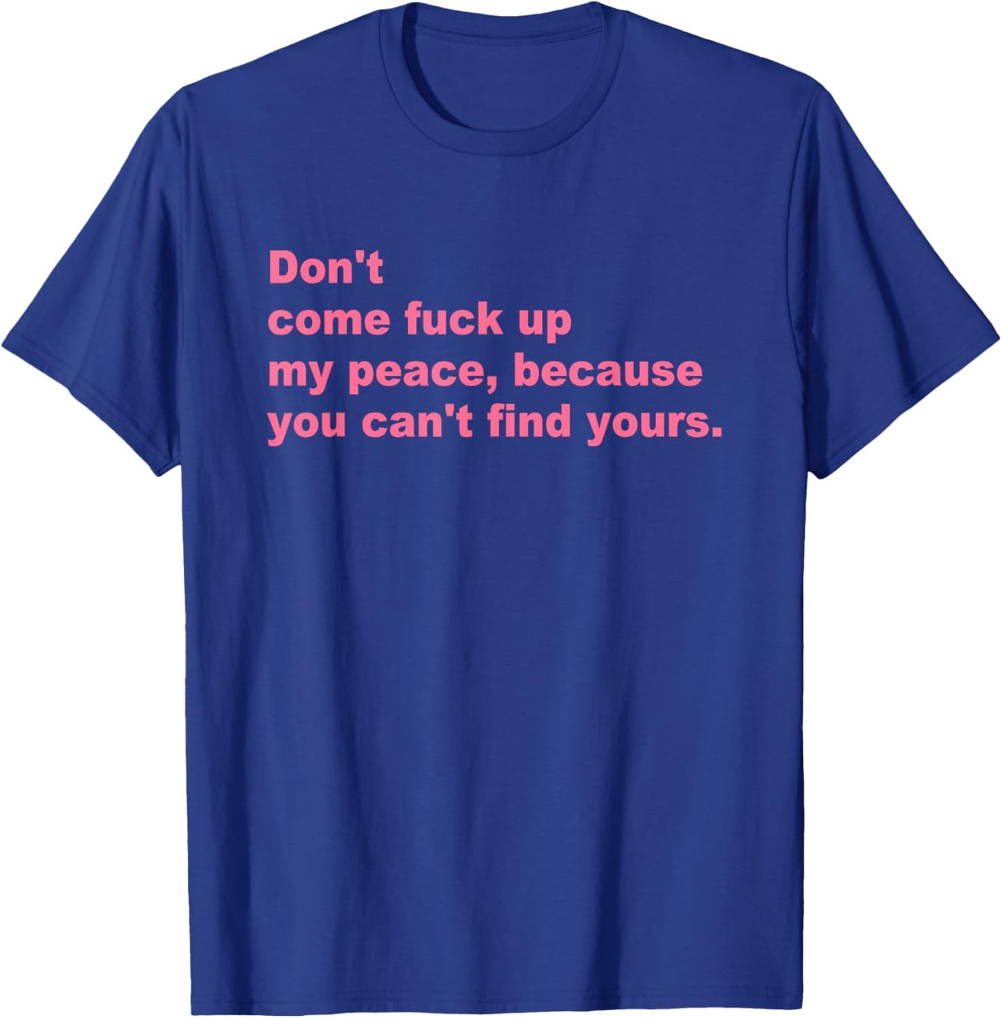 Don't Come Fuck Up My Peace, Because You Can't Find Yours T-Shirt - T-Shirt | Royal