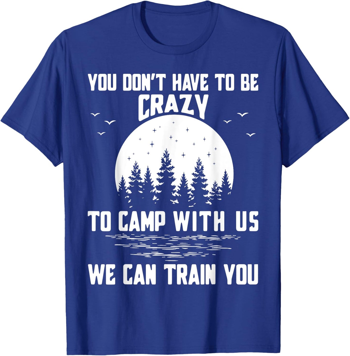 You Don't Have to Be Crazy to Camp with Us We Can Train You T-Shirt - T-Shirt | Royal