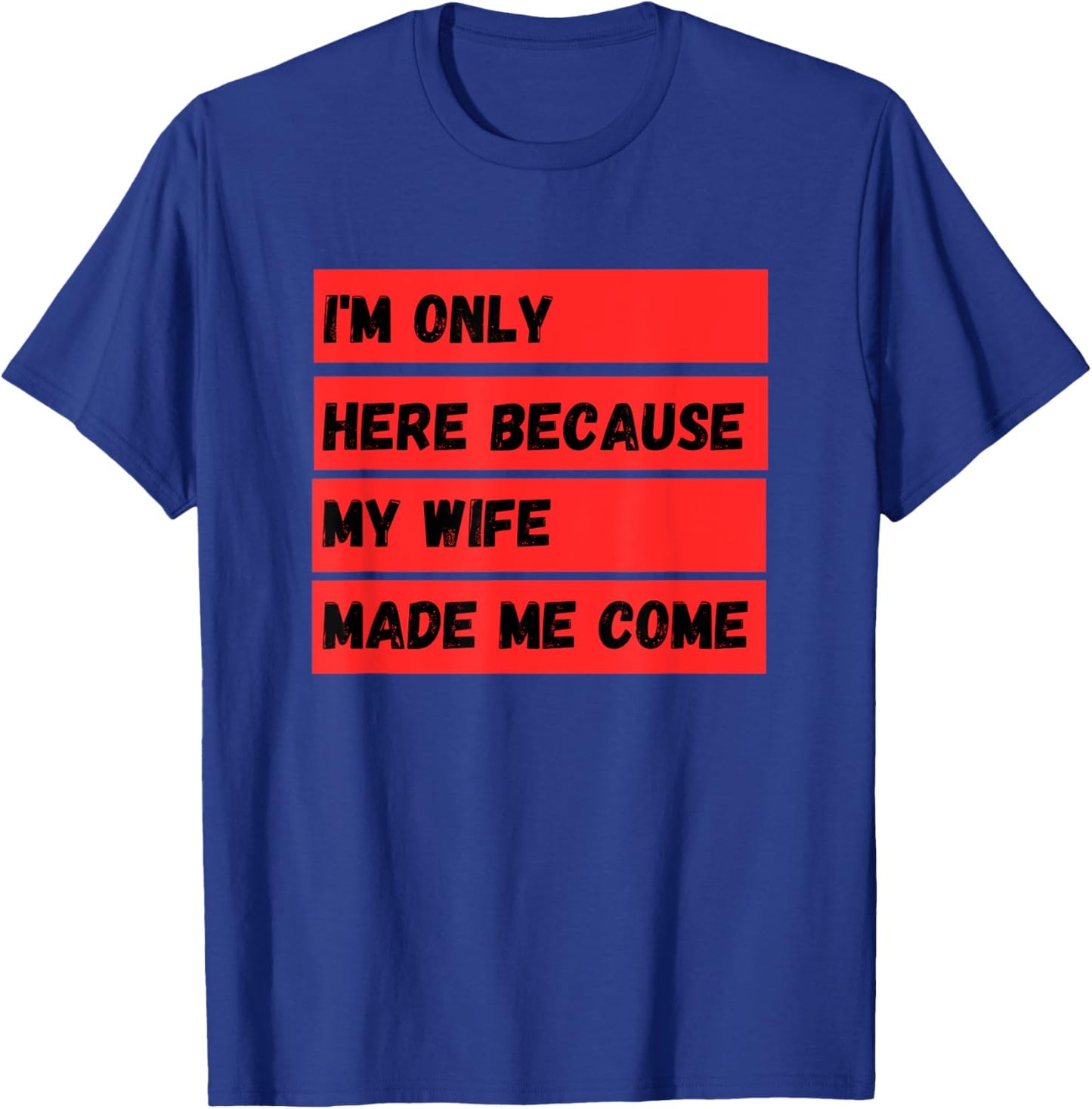 I'm Only Here Because My Wife Made Me Come T-Shirt - T-Shirt | Royal