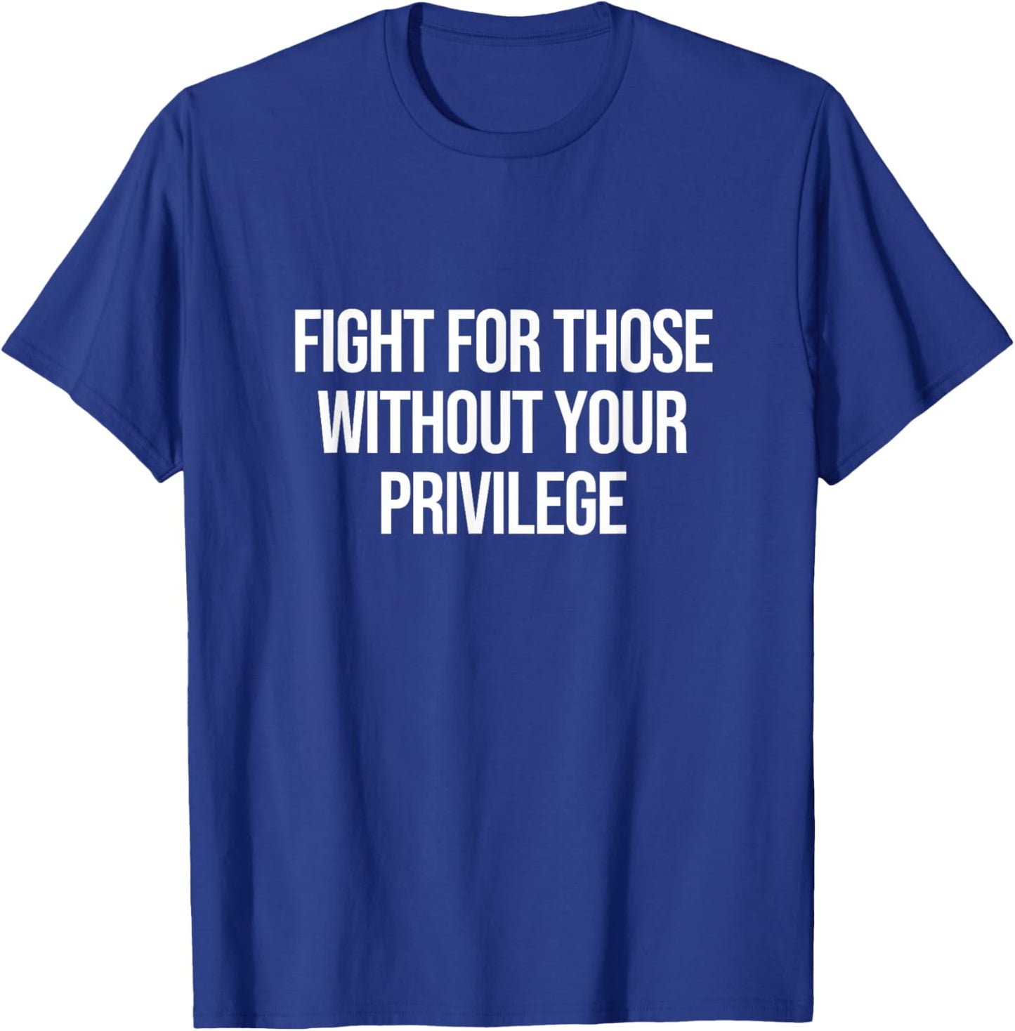 Fight For Those Without Your Privilege T-Shirt - T-Shirt | Royal