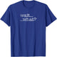 Wait... What? Realization Conversation Stopper Meme T-Shirt - T-Shirt | Royal