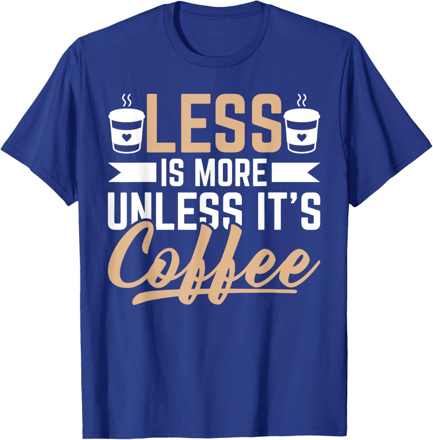 Less Is More Unless It's Coffee - Funny Coffee Lover T-Shirt - T-Shirt | Royal