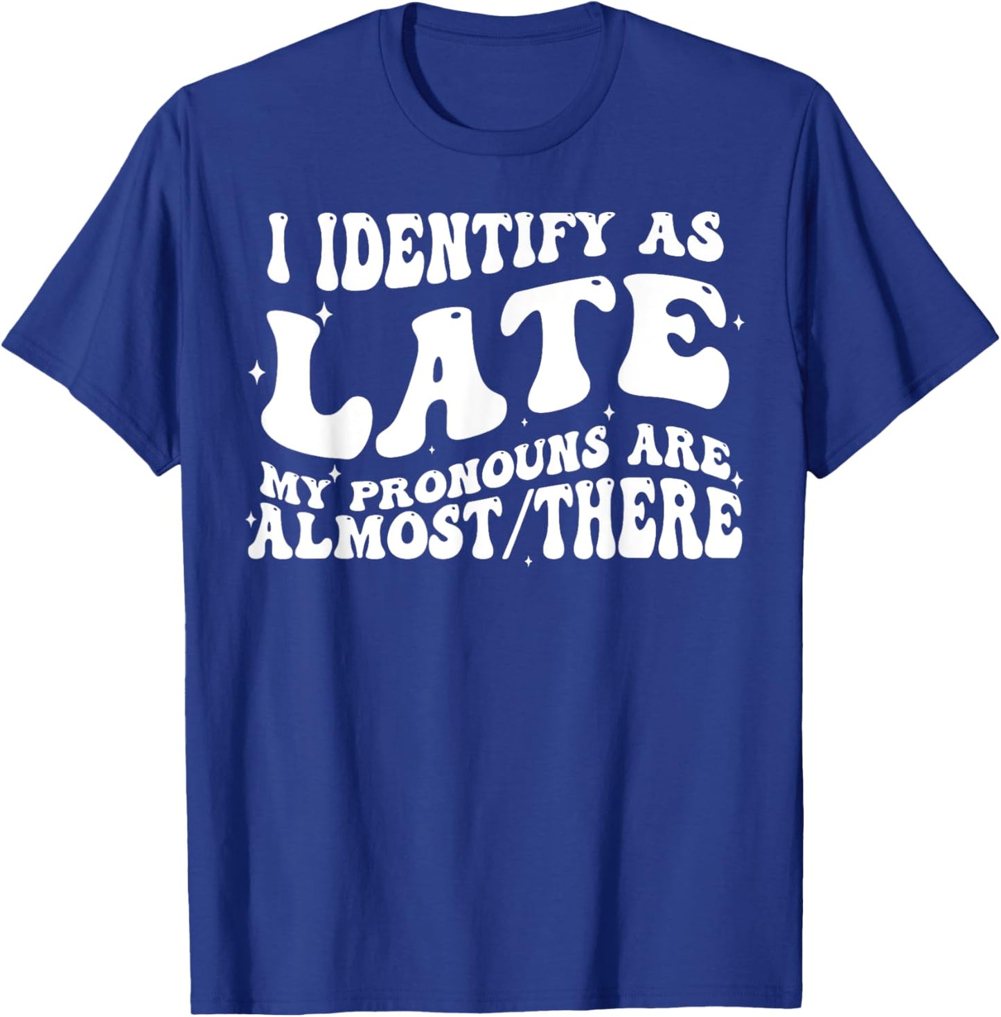 I Identify As Late My Pronouns Are Almost There T-Shirt - T-Shirt | Royal