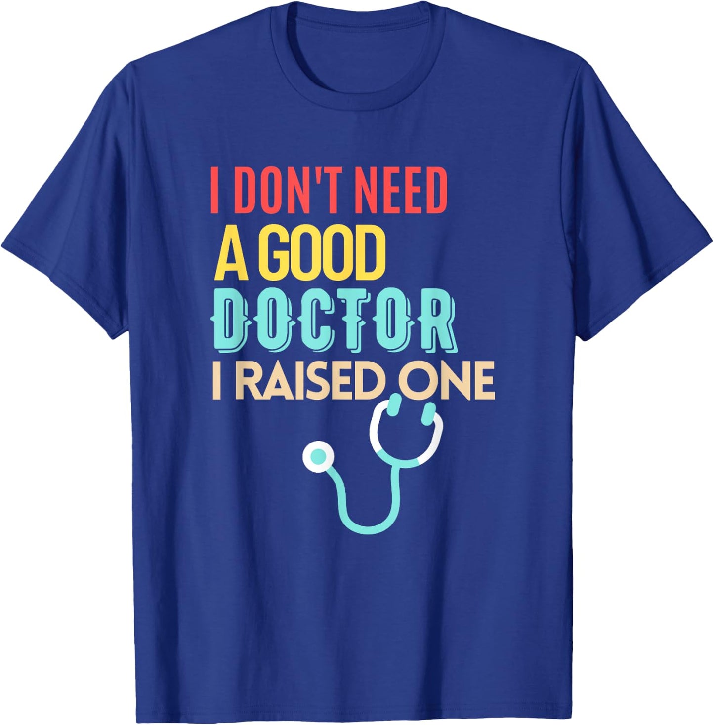Doctor Parents I Don't Need A Good Doctor I Raised One T-Shirt - T-Shirt | Royal