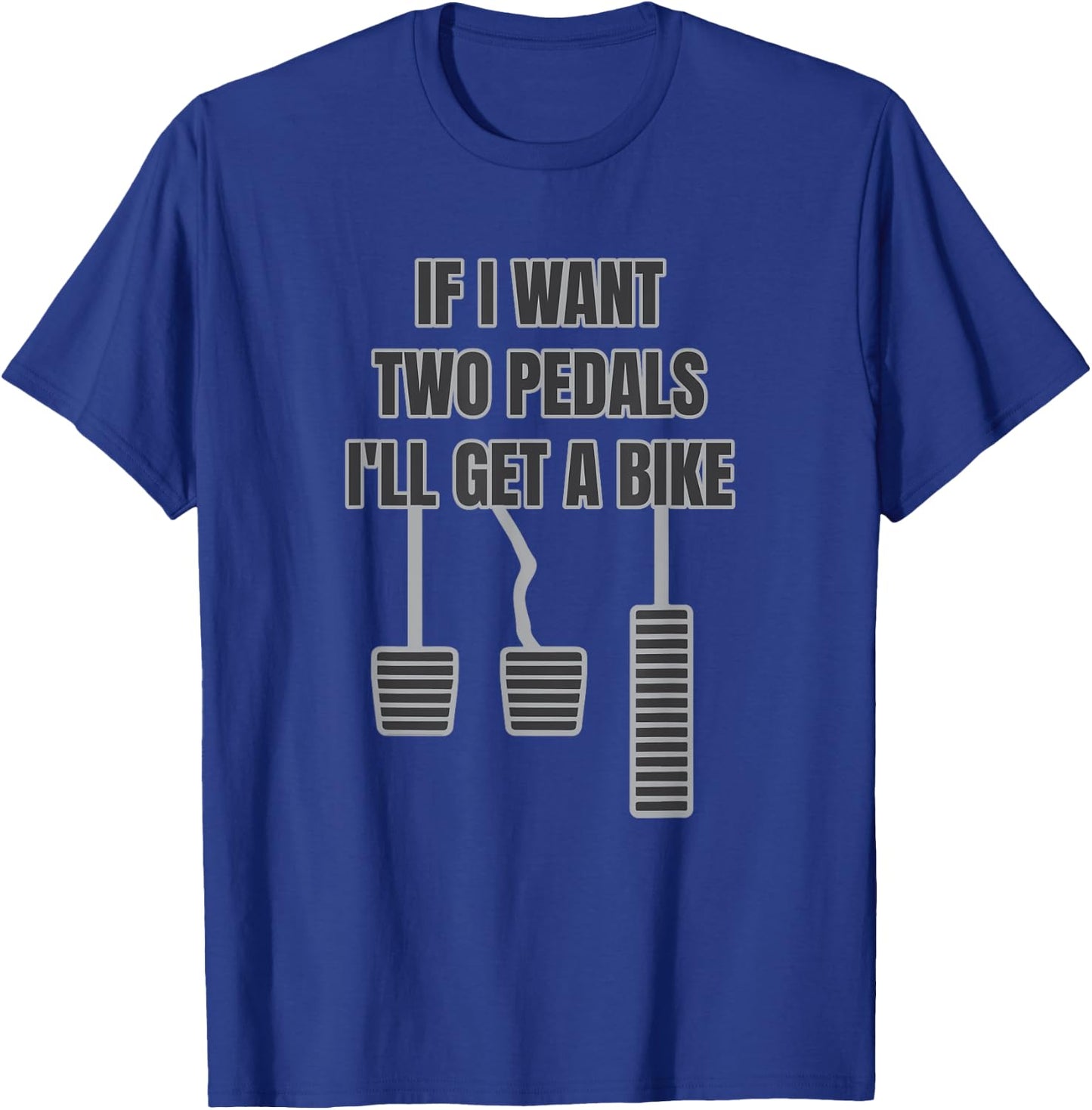 Funny Car Guy Gift - If I Want Two Pedals I'll Get A Bike T-Shirt - T-Shirt | Royal