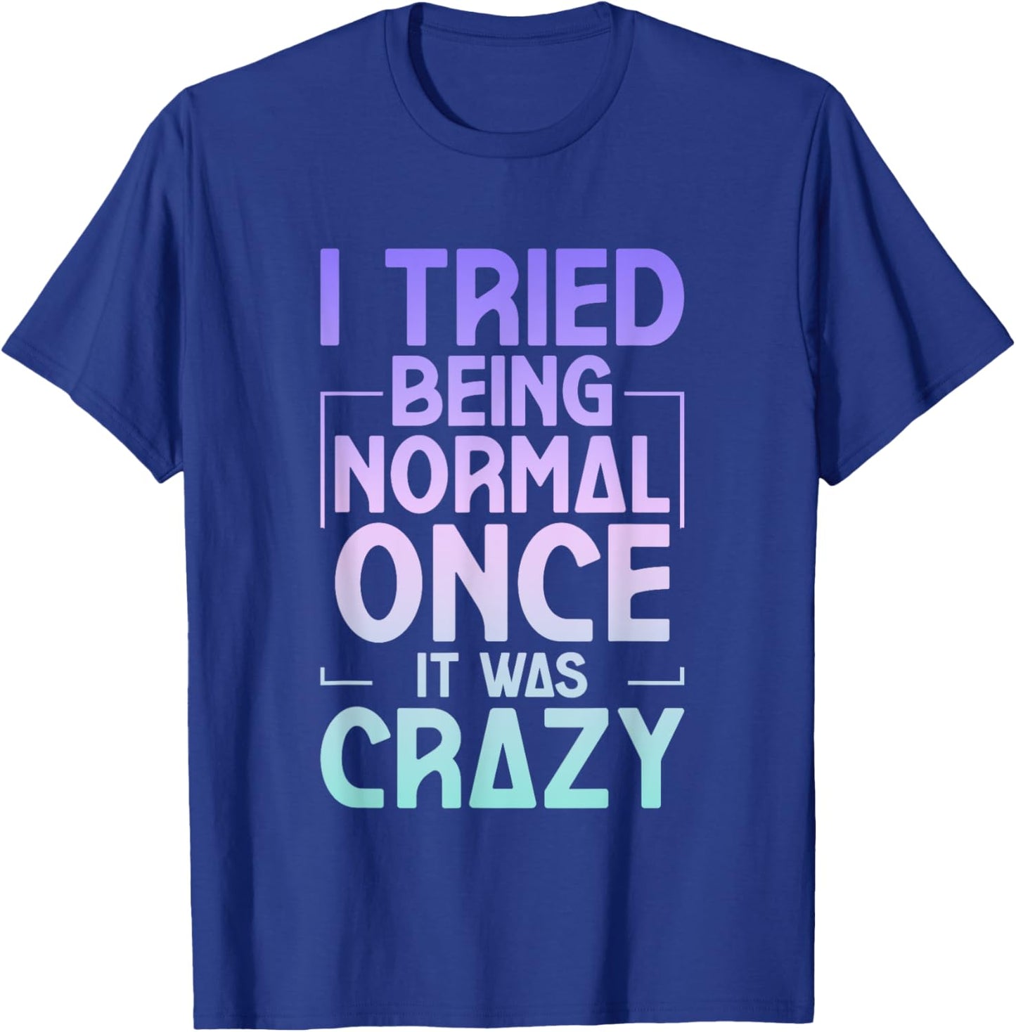 I Tried Being Normal Once It Was Crazy T-Shirt - T-Shirt | Royal