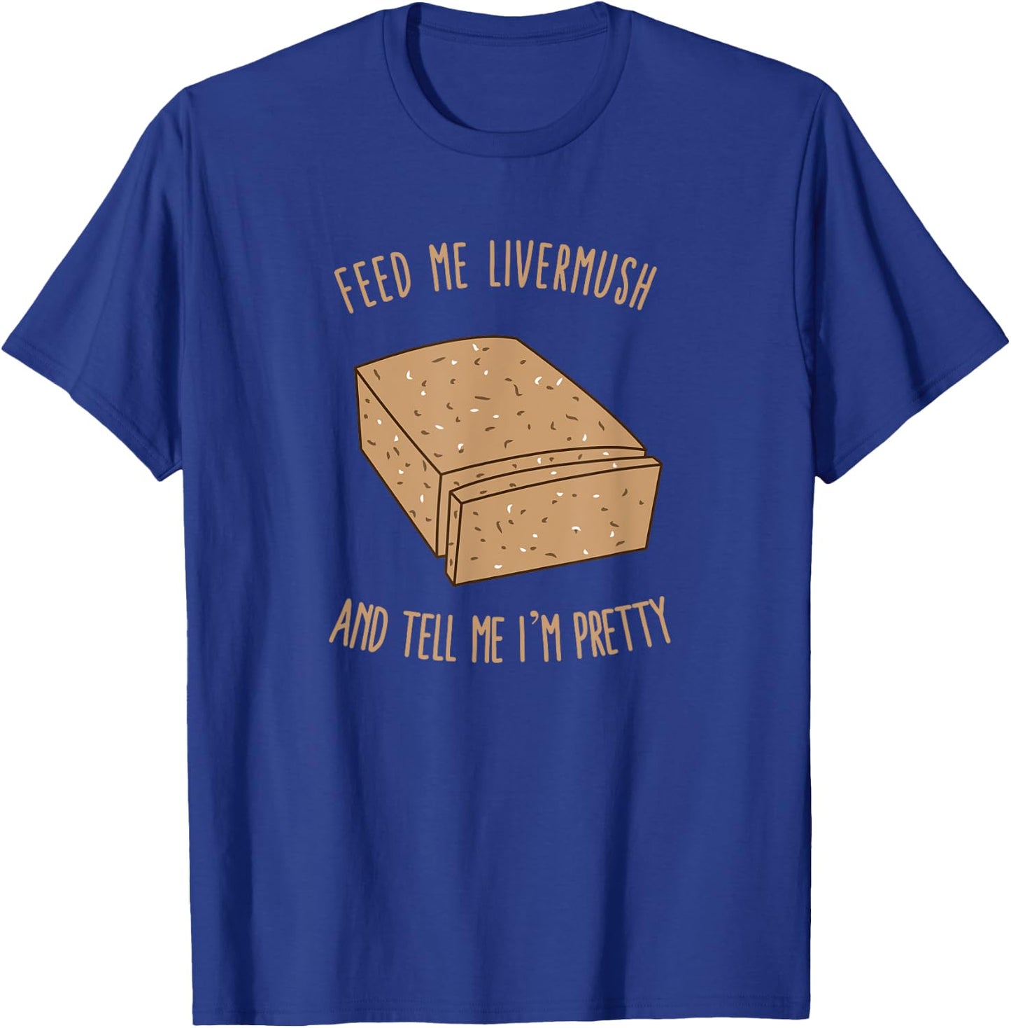 Feed Me Livermush and Tell Me I'm Pretty T-Shirt - T-Shirt | Royal