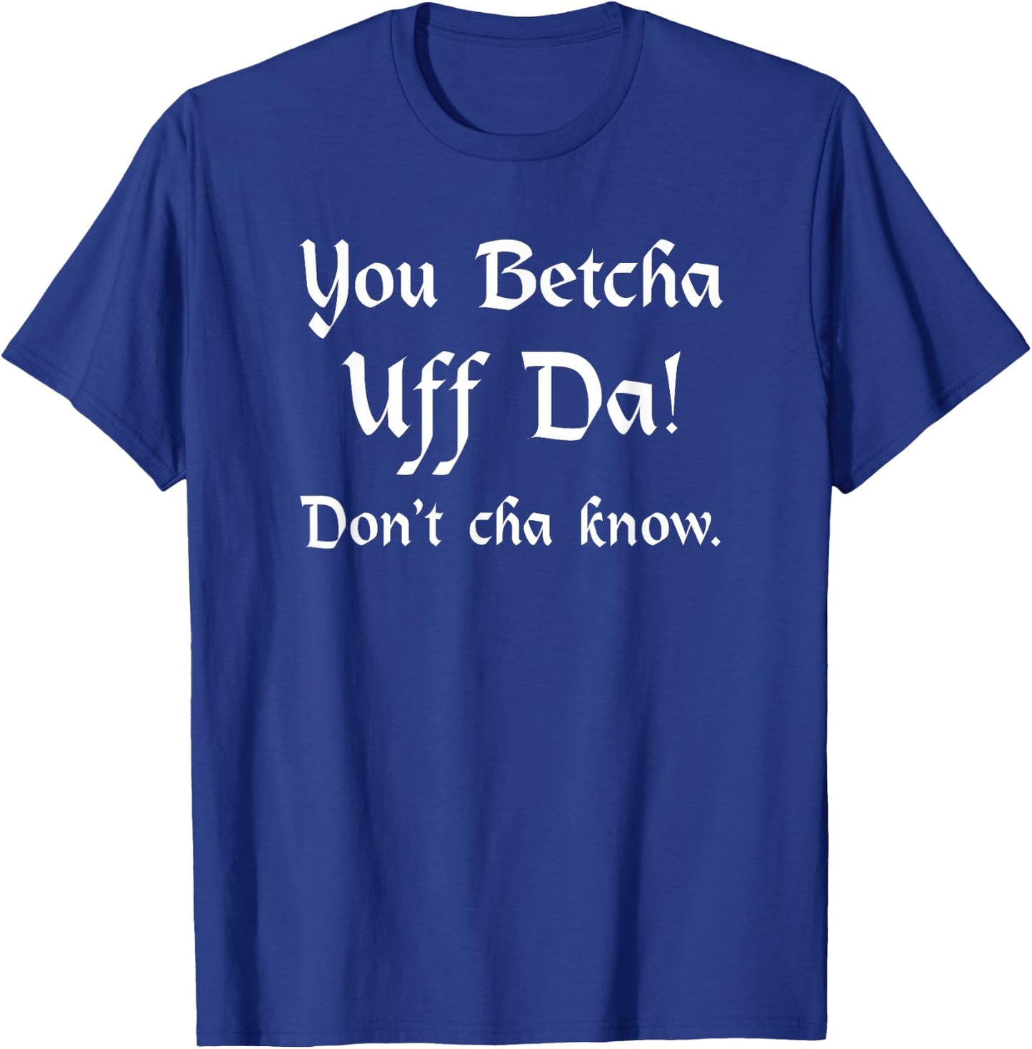 You Betcha Uff Da Don't Cha know T-Shirt - T-Shirt | Royal