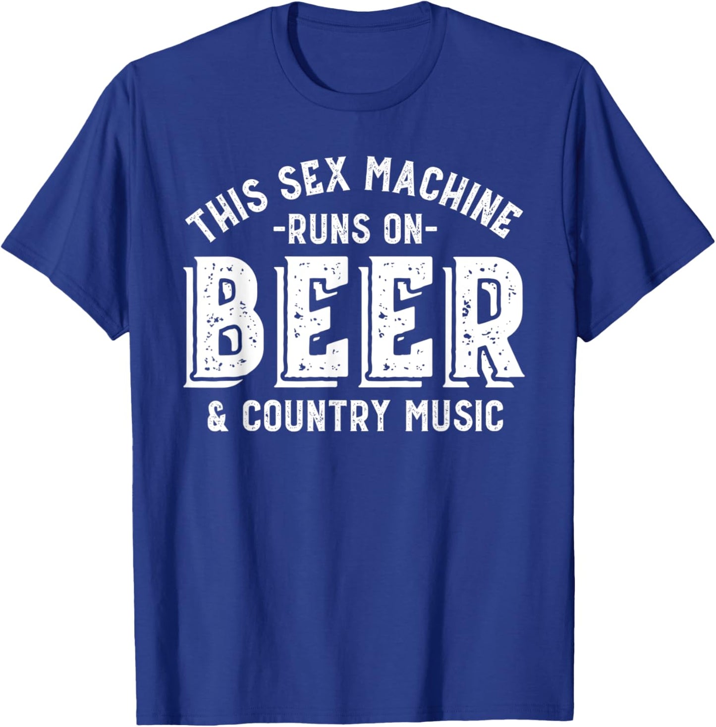 This Sex Machine Runs on Beer and Country Music Funny T-Shirt - T-Shirt | Royal