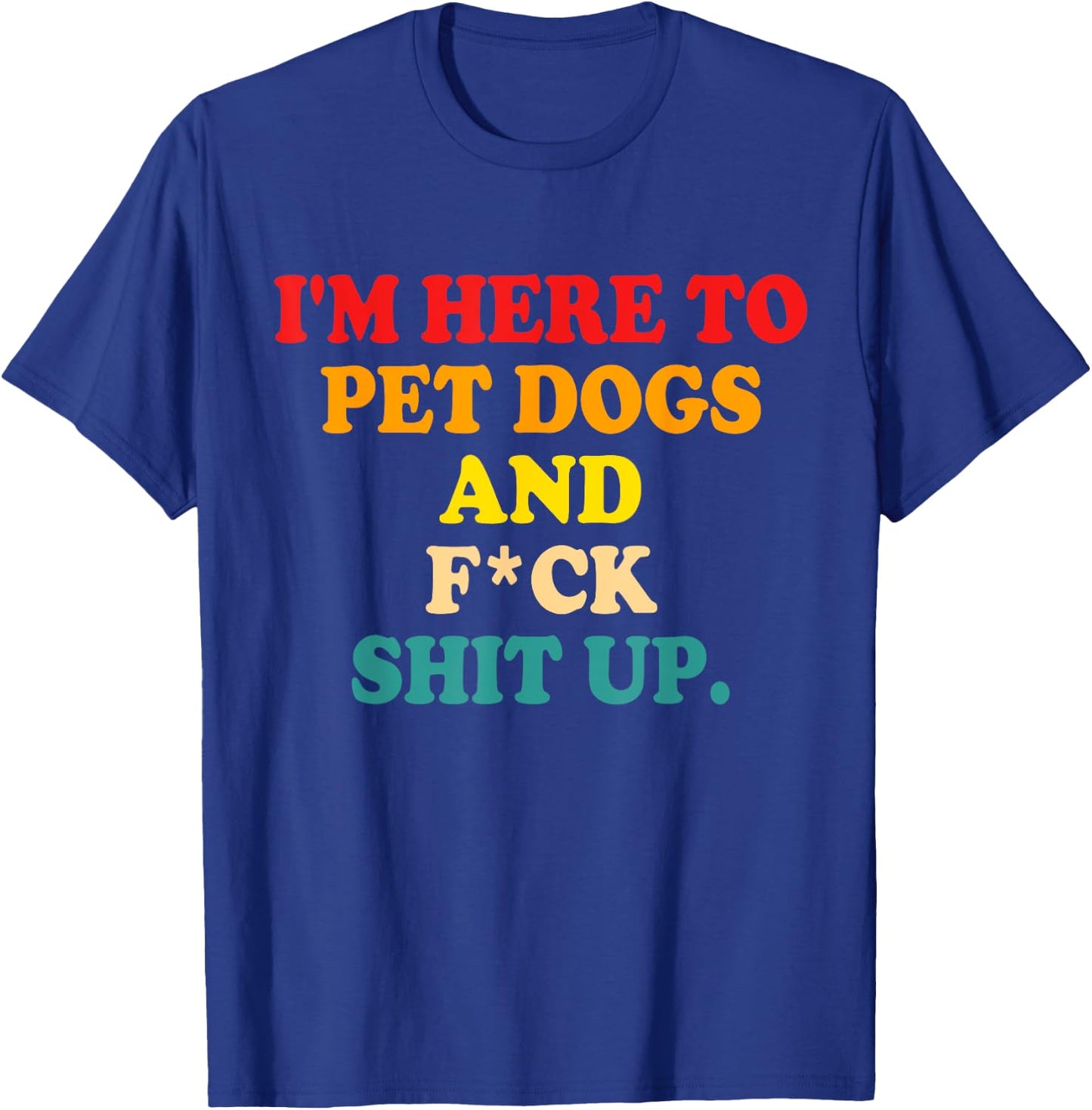 I'm Here To Pet Dogs And Fuck Shit Up T-Shirt - T-Shirt | Royal