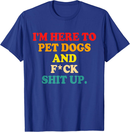 I'm Here To Pet Dogs And Fuck Shit Up T-Shirt - T-Shirt | Royal