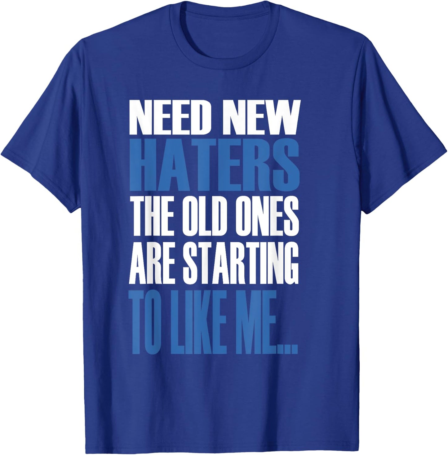 Need New Haters The Old Ones Are Starting To Like Me T-Shirt - T-Shirt | Royal