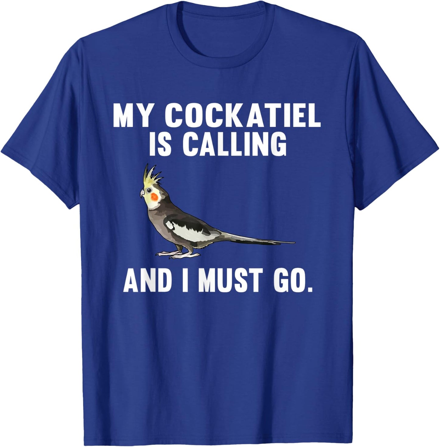 Funny My Cockatiel Is Calling And i Must Go Bird T-Shirt - T-Shirt | Royal