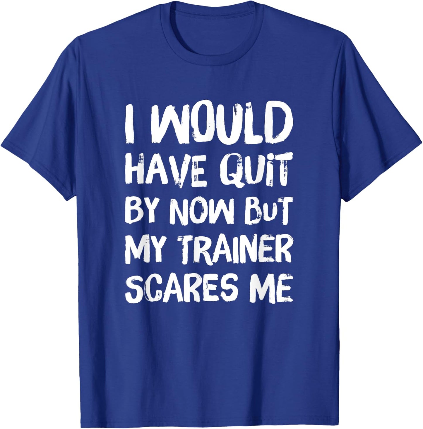 Would Have Quit But Trainer Scares Me Funny Workout Shirt T-Shirt - T-Shirt | Royal