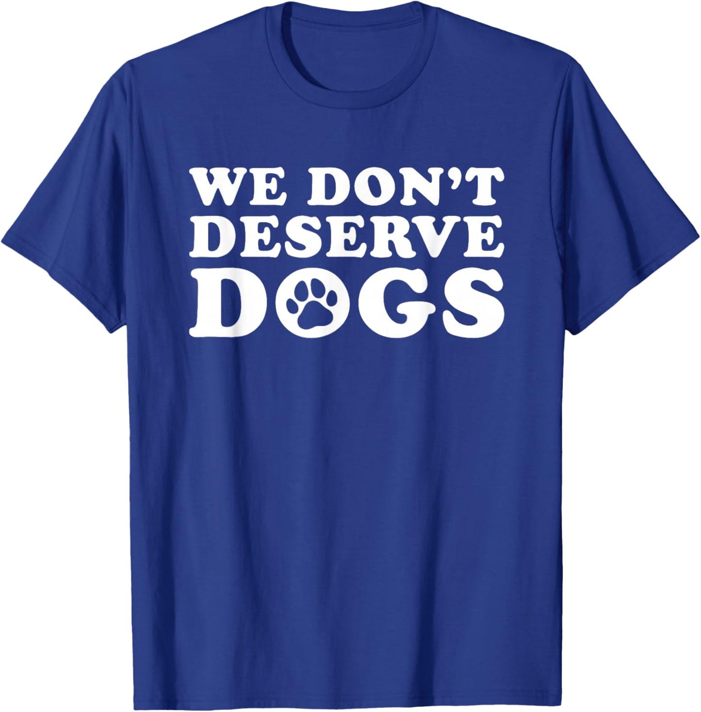 We Don't Deserve Dogs - Funny Dog Lover Statement Pet Owner T-Shirt - T-Shirt | Royal