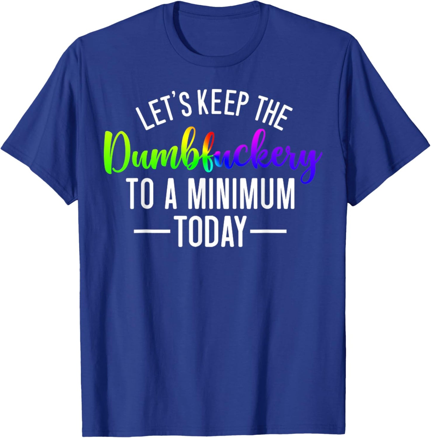 Let's Keep The Dumbfuckery To A Minimum Today Funny Quotes T-Shirt - T-Shirt | Royal