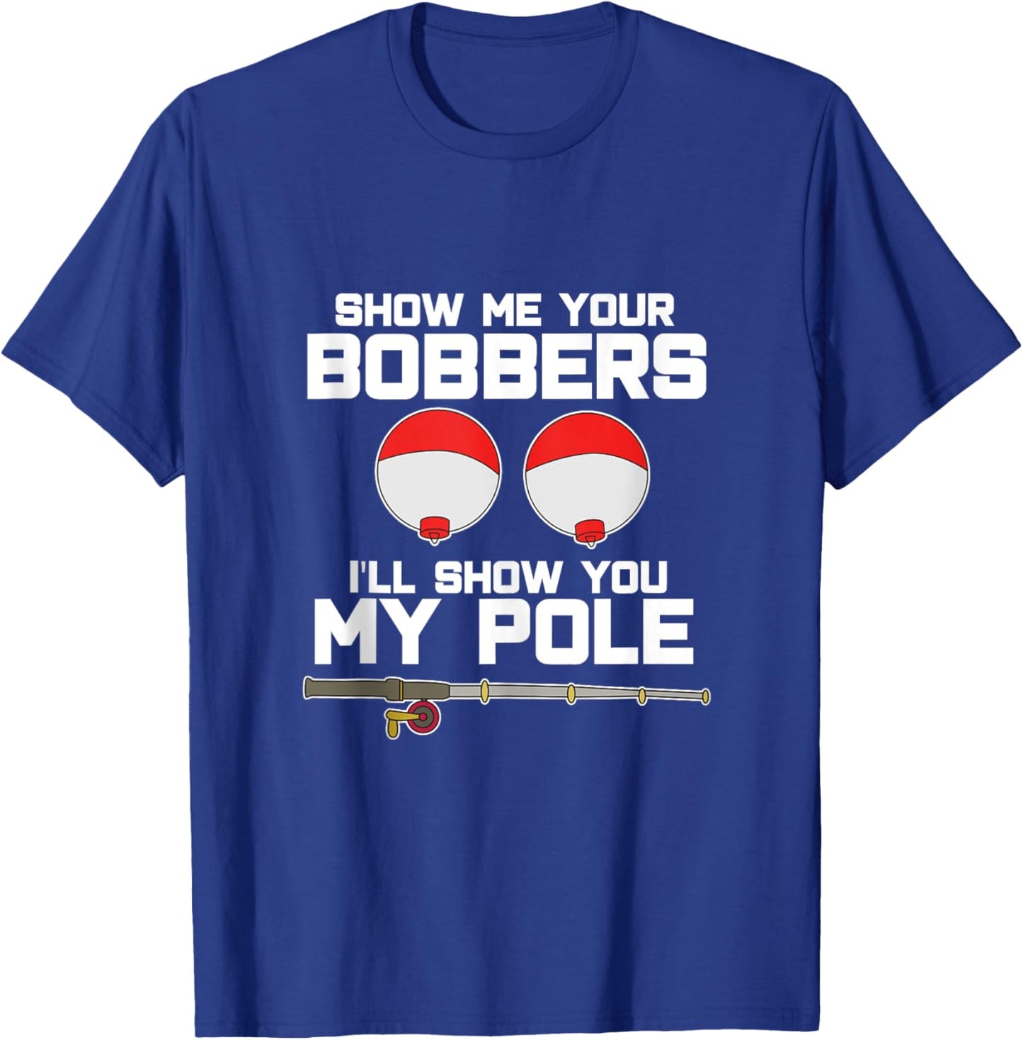 Show me your bobbers I'll show you my pole fishing T-Shirt - T-Shirt | Royal