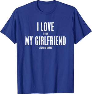 I Love It When My Girlfriend Lets Me Go Golfing Funny Gift T-Shirt - T-Shirt | Royal