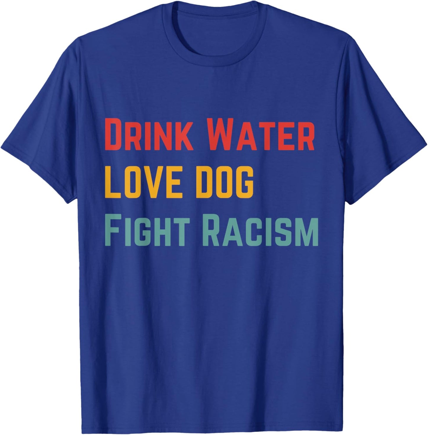 Drink Water Love Dog Fight Racism Women T-Shirt - T-Shirt | Royal