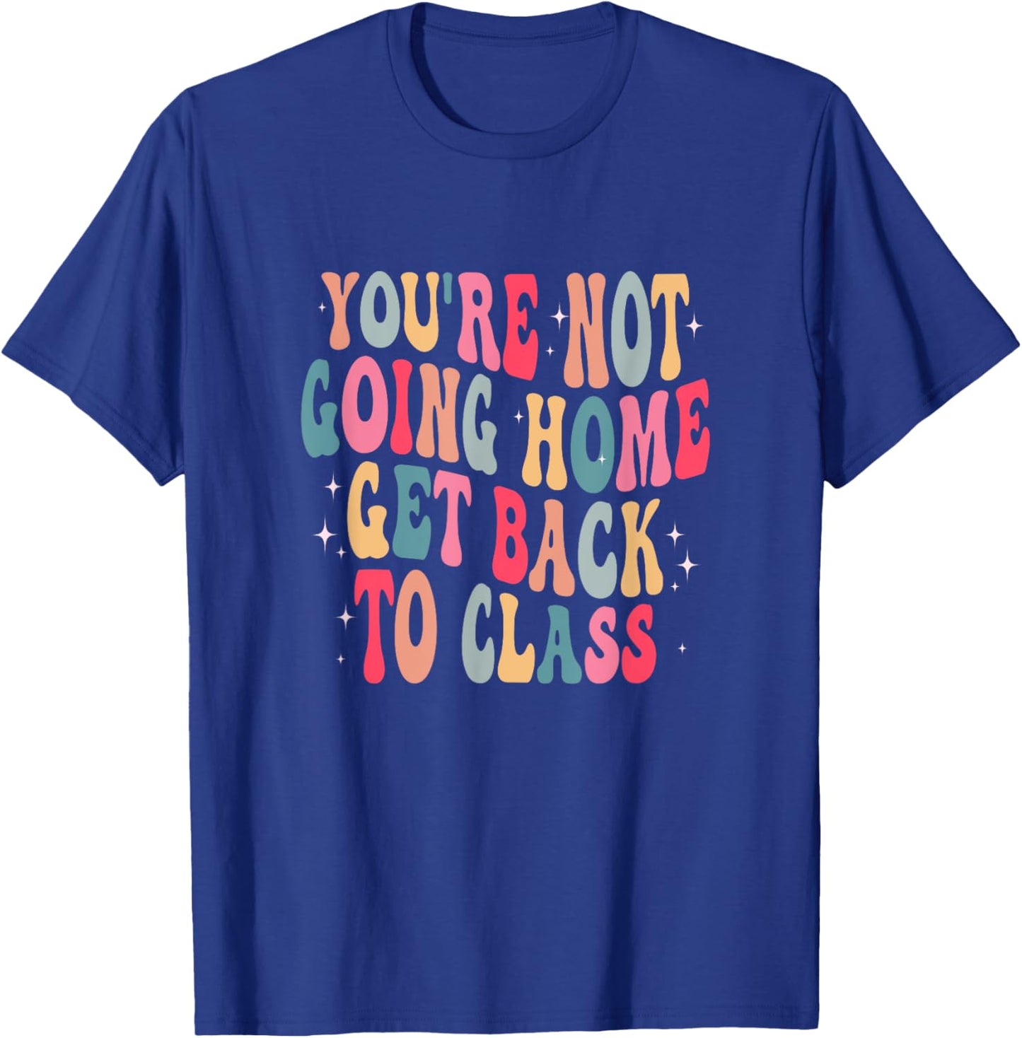 You're Not Going Home Get Back To Class Back to School T-Shirt - T-Shirt | Royal