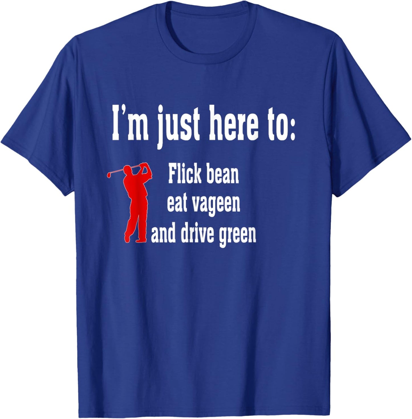 I'm Just Here To Flick Bean Eat Vageen And Drive Green T-Shirt - T-Shirt | Royal