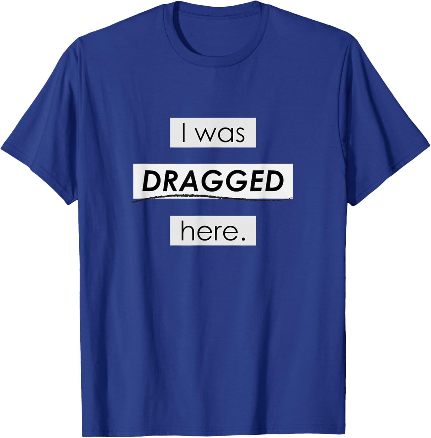 I Was Dragged Here T-Shirt - T-Shirt | Royal