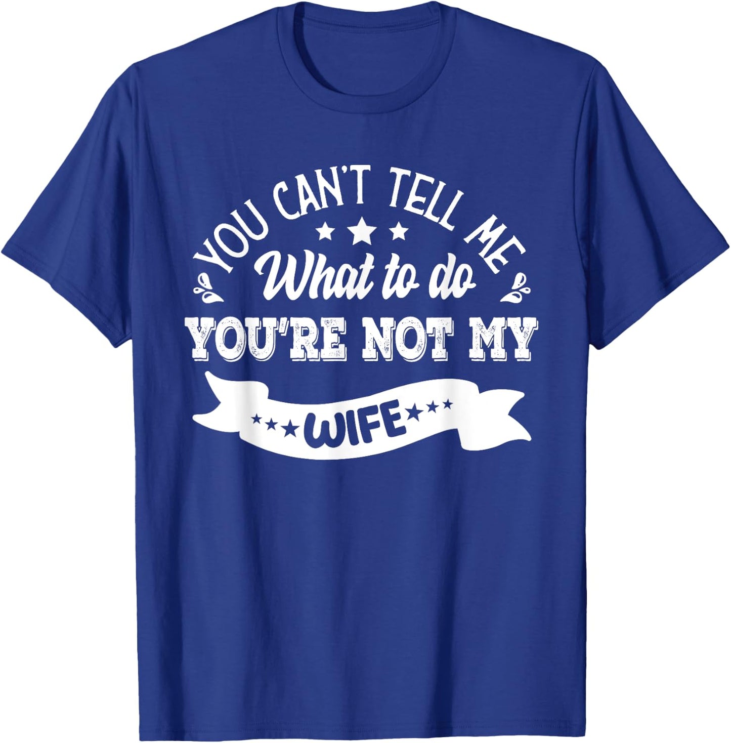 you can't tell me what to do you're not my Wife T-Shirt - T-Shirt | Royal