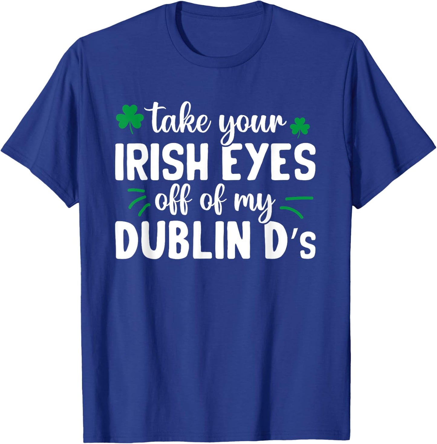 St Patricks Day Take Your Irish Eyes Off My Dublin Ds T-Shirt - T-Shirt | Royal