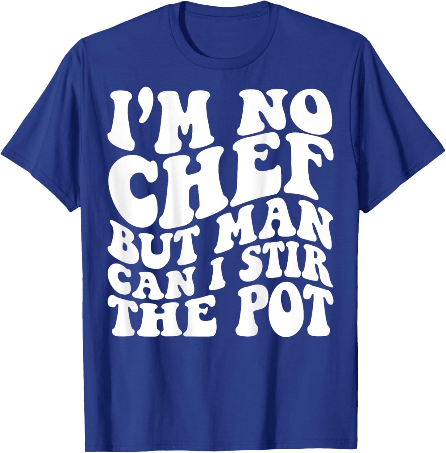 I’m no chef but man can I stir the pot T-Shirt - T-Shirt | Royal